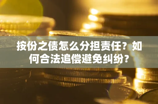 济南按份之债怎么分担责任？如何合法追偿避免纠纷？