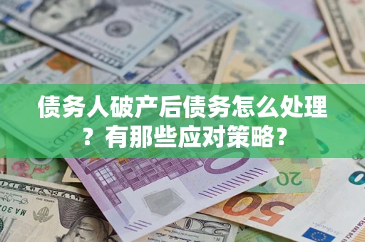 济南债务人破产后债务怎么处理？有那些应对策略？