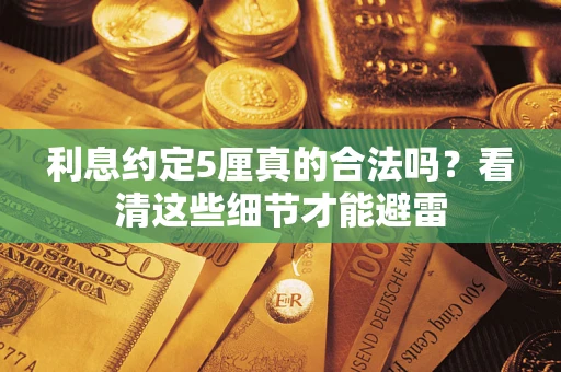 济南利息约定5厘真的合法吗？看清这些细节才能避雷