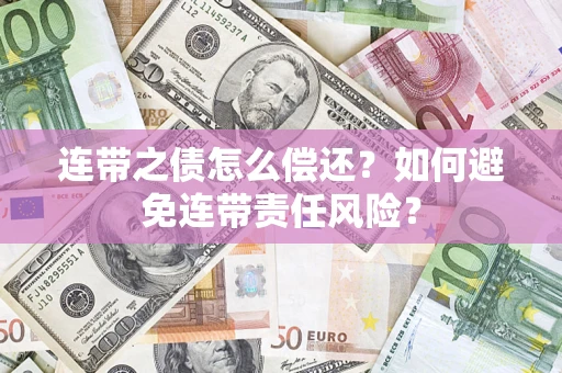 济南连带之债怎么偿还？如何避免连带责任风险？