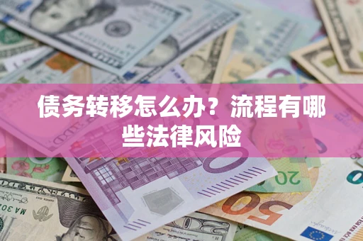 济南债务转移怎么办？流程有哪些法律风险