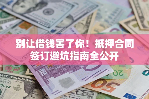 济南别让借钱害了你！抵押合同签订避坑指南全公开