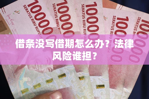 济南借条没写借期怎么办？法律风险谁担？