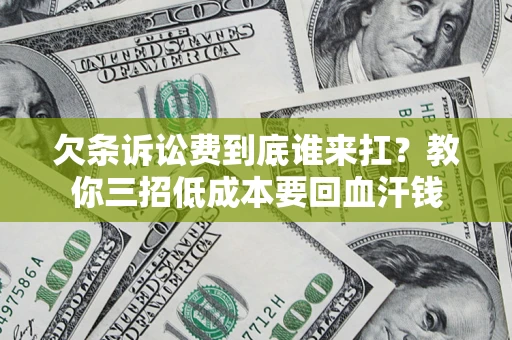 济南欠条诉讼费到底谁来扛？教你三招低成本要回血汗钱