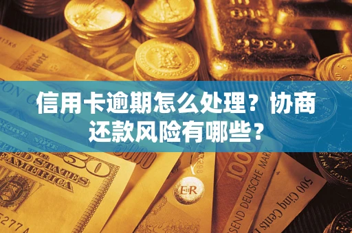 济南信用卡逾期怎么处理？协商还款风险有哪些？